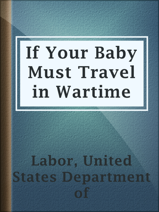 Title details for If Your Baby Must Travel in Wartime by United States Department of Labor - Available